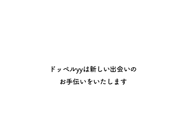 ドッペルyyは新しい出会いのお手伝いをいたします